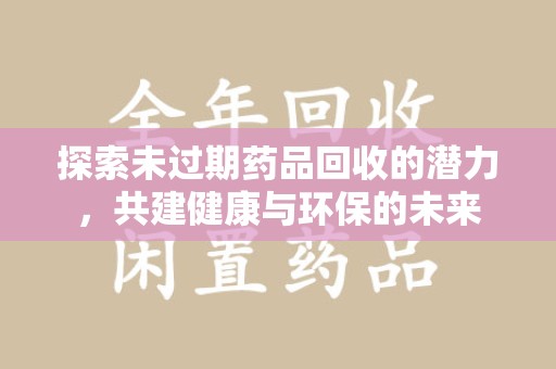 广州探索未过期药品回收的潜力，共建健康与环保的未来