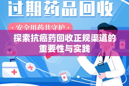 广州探索抗癌药回收正规渠道的重要性与实践
