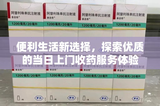 广州便利生活新选择，探索优质的当日上门收药服务体验
