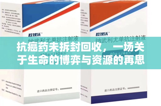 广州抗癌药未拆封回收，一场关于生命的博弈与资源的再思考