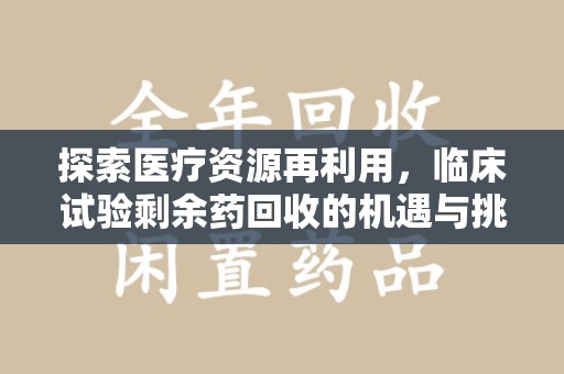 广州探索医疗资源再利用，临床试验剩余药回收的机遇与挑战