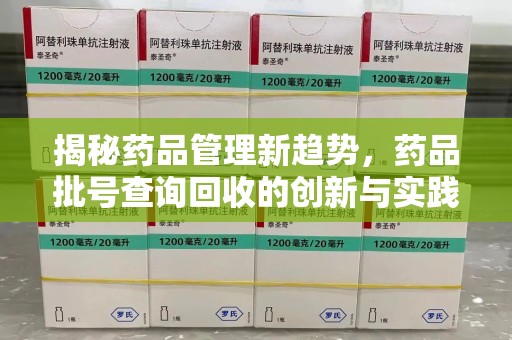 广州揭秘药品管理新趋势，药品批号查询回收的创新与实践