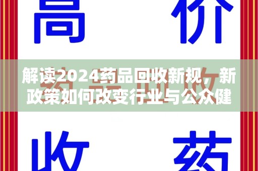 广州解读2024药品回收新规，新政策如何改变行业与公众健康
