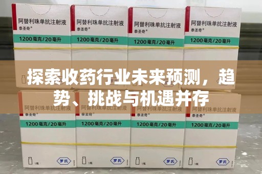 广州探索收药行业未来预测，趋势、挑战与机遇并存