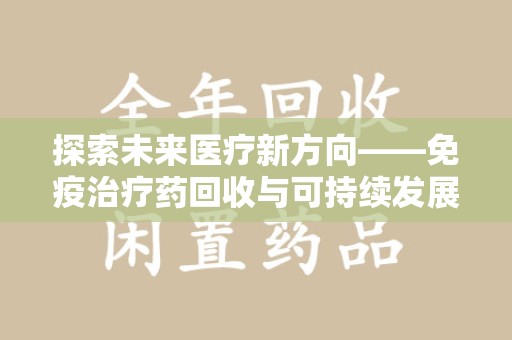 广州探索未来医疗新方向——免疫治疗药回收与可持续发展的平衡