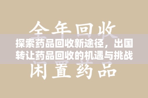 广州探索药品回收新途径，出国转让药品回收的机遇与挑战