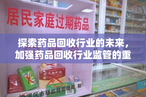 广州探索药品回收行业的未来，加强药品回收行业监管的重要性