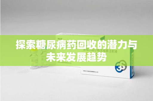 广州探索糖尿病药回收的潜力与未来发展趋势