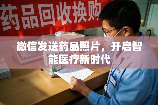 广州微信发送药品照片，开启智能医疗新时代