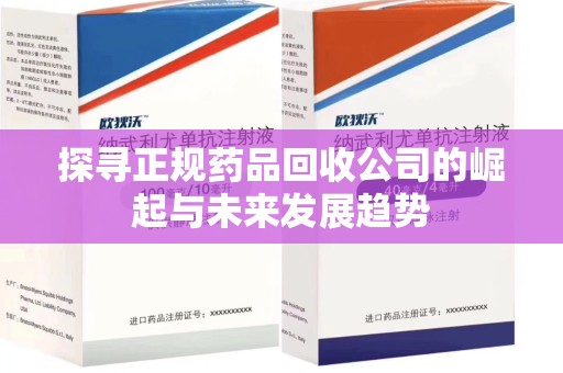 广州探寻正规药品回收公司的崛起与未来发展趋势