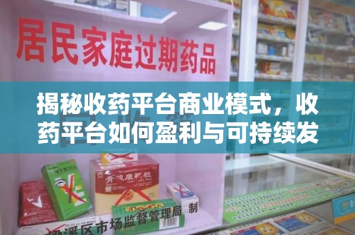 广州揭秘收药平台商业模式，收药平台如何盈利与可持续发展之路