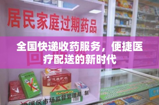广州全国快递收药服务，便捷医疗配送的新时代