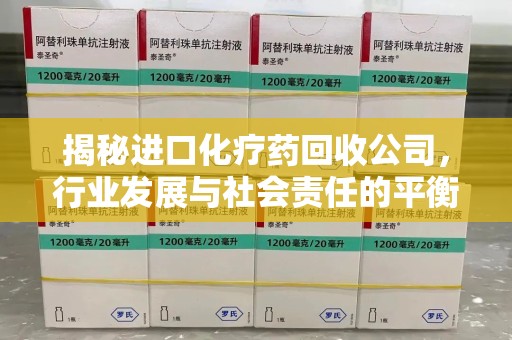 广州揭秘进口化疗药回收公司，行业发展与社会责任的平衡