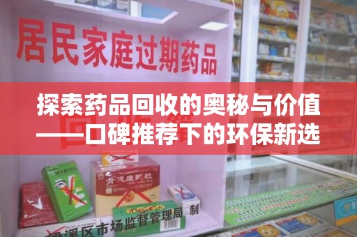 广州探索药品回收的奥秘与价值——口碑推荐下的环保新选择