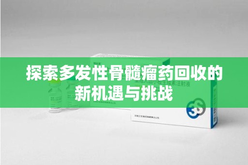 广州探索多发性骨髓瘤药回收的新机遇与挑战
