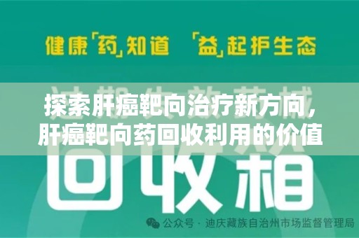 广州探索肝癌靶向治疗新方向，肝癌靶向药回收利用的价值与未来