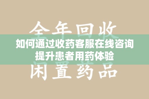 广州如何通过收药客服在线咨询提升患者用药体验