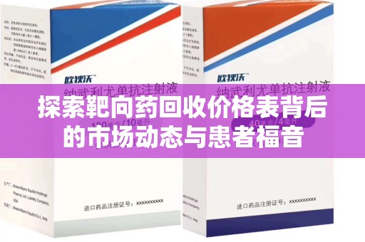 广州探索靶向药回收价格表背后的市场动态与患者福音