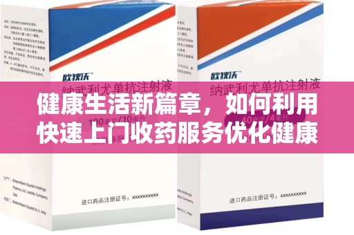 广州健康生活新篇章，如何利用快速上门收药服务优化健康管理