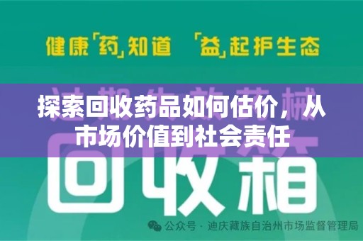 广州探索回收药品如何估价，从市场价值到社会责任
