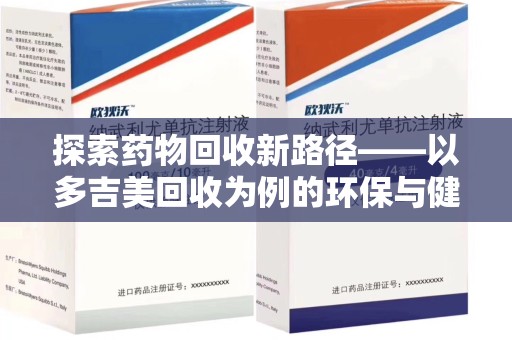 广州探索药物回收新路径——以多吉美回收为例的环保与健康平衡