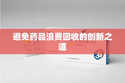 广州避免药品浪费回收的创新之道