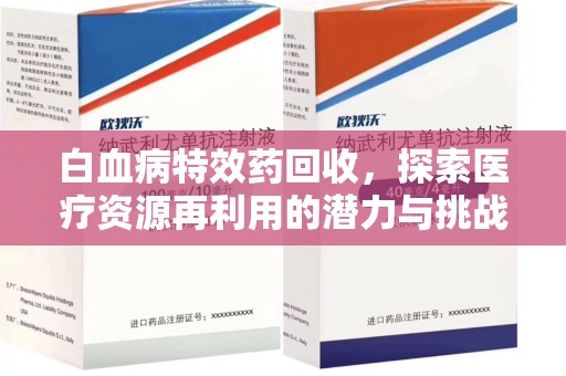 广州白血病特效药回收，探索医疗资源再利用的潜力与挑战