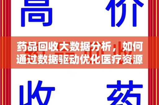 广州药品回收大数据分析，如何通过数据驱动优化医疗资源管理