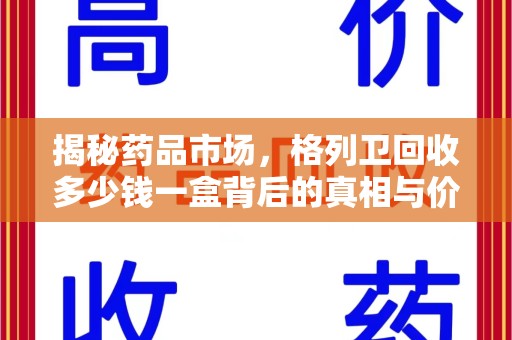 广州揭秘药品市场，格列卫回收多少钱一盒背后的真相与价值