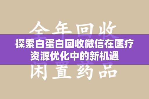 广州探索白蛋白回收微信在医疗资源优化中的新机遇