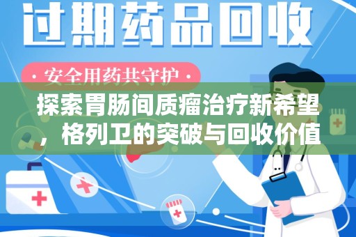 广州探索胃肠间质瘤治疗新希望，格列卫的突破与回收价值