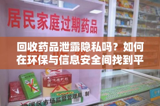 广州回收药品泄露隐私吗？如何在环保与信息安全间找到平衡