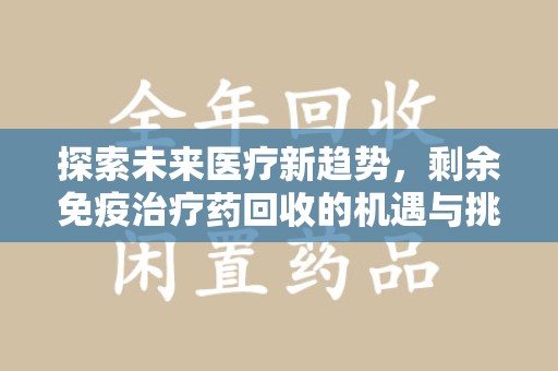 广州探索未来医疗新趋势，剩余免疫治疗药回收的机遇与挑战