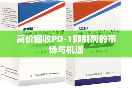 广州高价回收PD-1抑制剂的市场与机遇