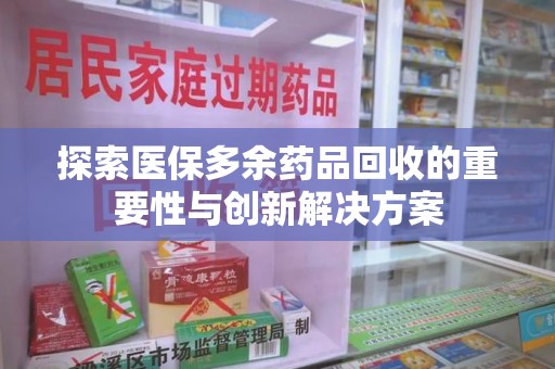 广州探索医保多余药品回收的重要性与创新解决方案