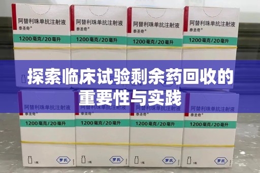 广州探索临床试验剩余药回收的重要性与实践
