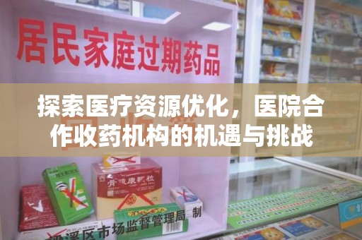 广州探索医疗资源优化，医院合作收药机构的机遇与挑战