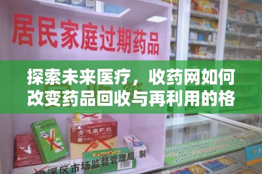 广州探索未来医疗，收药网如何改变药品回收与再利用的格局