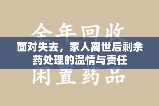 广州面对失去，家人离世后剩余药处理的温情与责任