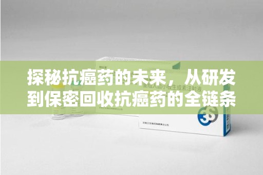 广州探秘抗癌药的未来，从研发到保密回收抗癌药的全链条革新