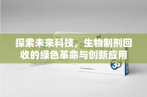 广州探索未来科技，生物制剂回收的绿色革命与创新应用