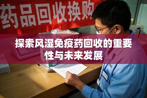 广州探索风湿免疫药回收的重要性与未来发展