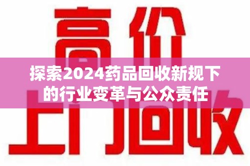 广州探索2024药品回收新规下的行业变革与公众责任
