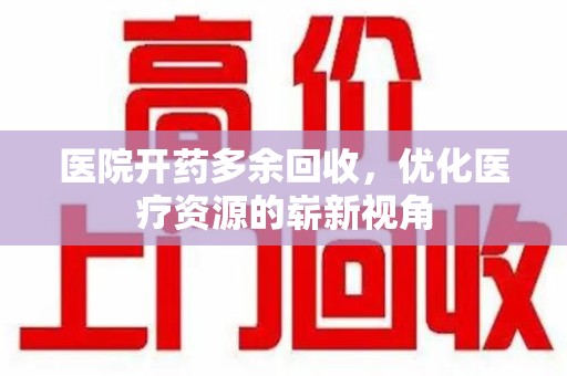 广州医院开药多余回收，优化医疗资源的崭新视角