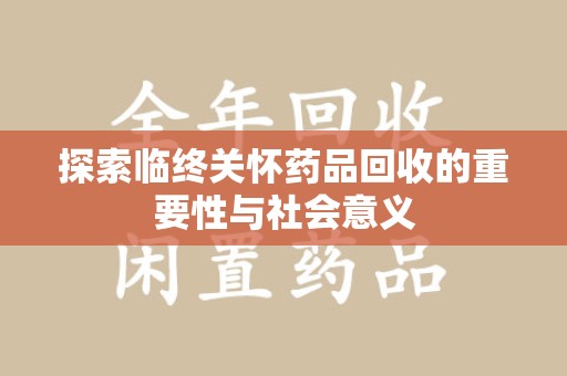 广州探索临终关怀药品回收的重要性与社会意义