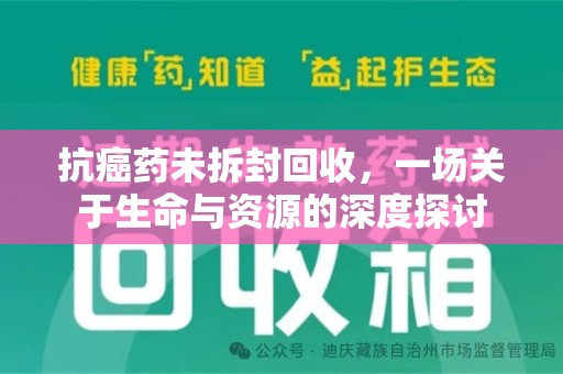 广州抗癌药未拆封回收，一场关于生命与资源的深度探讨