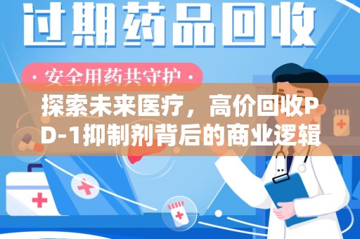 广州探索未来医疗，高价回收PD-1抑制剂背后的商业逻辑与社会责任