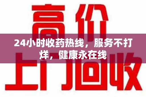 广州24小时收药热线，服务不打烊，健康永在线