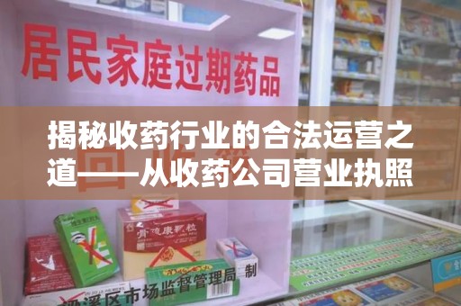 广州揭秘收药行业的合法运营之道——从收药公司营业执照谈起