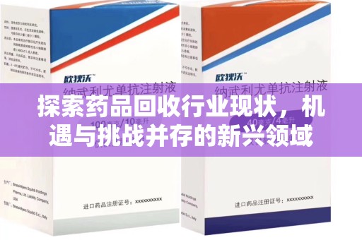广州探索药品回收行业现状，机遇与挑战并存的新兴领域